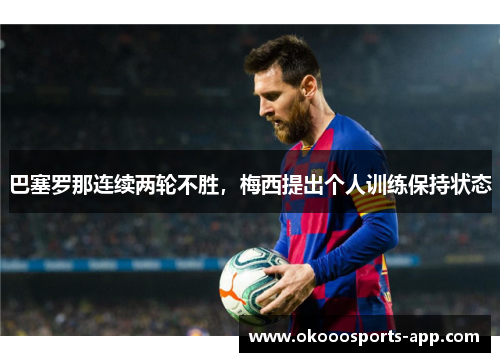 巴塞罗那连续两轮不胜，梅西提出个人训练保持状态