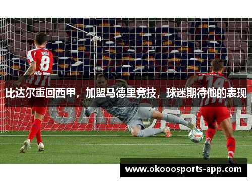比达尔重回西甲，加盟马德里竞技，球迷期待他的表现