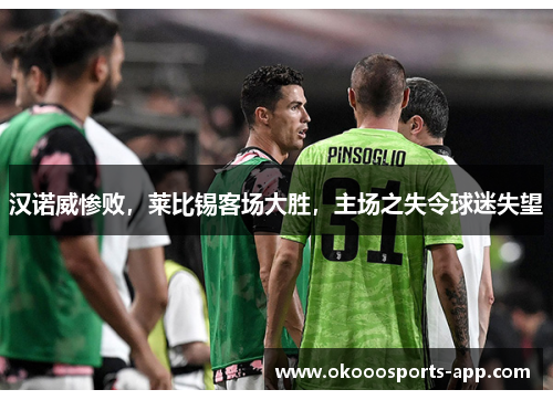 汉诺威惨败，莱比锡客场大胜，主场之失令球迷失望