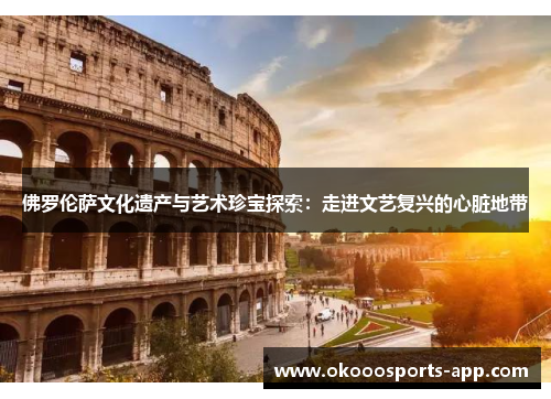 佛罗伦萨文化遗产与艺术珍宝探索：走进文艺复兴的心脏地带