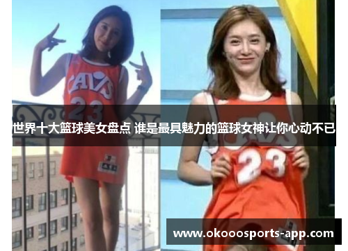 世界十大篮球美女盘点 谁是最具魅力的篮球女神让你心动不已