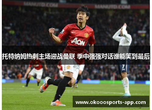 托特纳姆热刺主场迎战曼联 季中强强对话谁能笑到最后