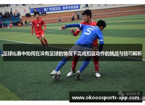 足球比赛中如何在没有足球的情况下完成扣篮动作的挑战与技巧解析