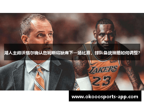 湖人主帅沃格尔确认詹姆斯将缺席下一场比赛，球队备战策略如何调整？