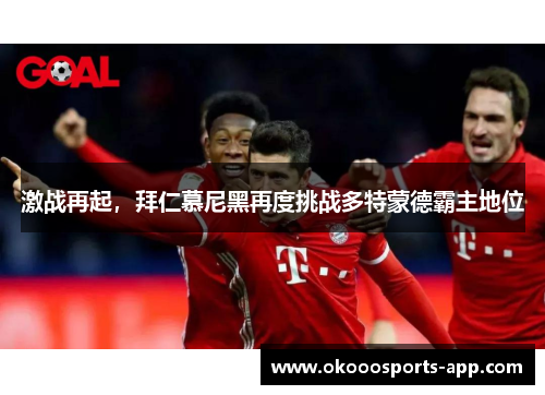 激战再起，拜仁慕尼黑再度挑战多特蒙德霸主地位