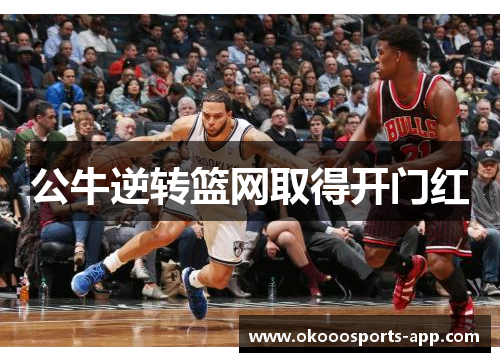 公牛逆转篮网取得开门红