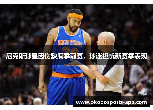 尼克斯球星因伤缺席季前赛，球迷担忧新赛季表现