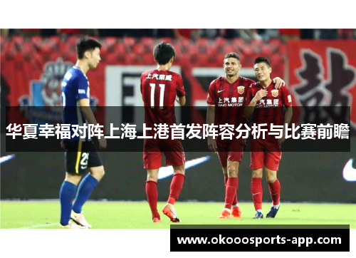 华夏幸福对阵上海上港首发阵容分析与比赛前瞻