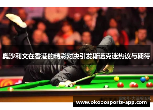 奥沙利文在香港的精彩对决引发斯诺克迷热议与期待