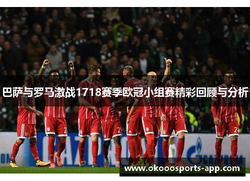 巴萨与罗马激战1718赛季欧冠小组赛精彩回顾与分析