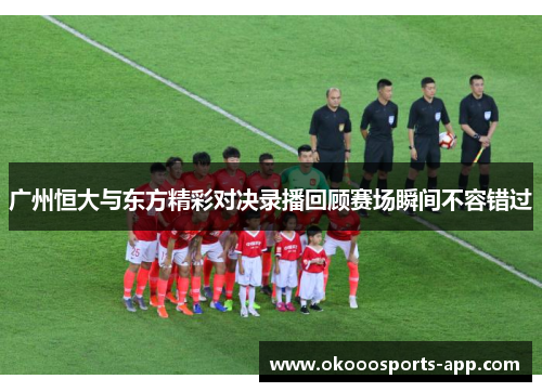 广州恒大与东方精彩对决录播回顾赛场瞬间不容错过