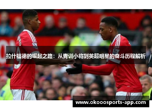 拉什福德的崛起之路：从青训小将到英超明星的奋斗历程解析