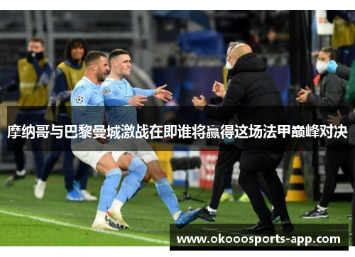 摩纳哥与巴黎曼城激战在即谁将赢得这场法甲巅峰对决