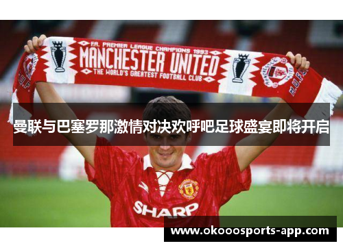 曼联与巴塞罗那激情对决欢呼吧足球盛宴即将开启
