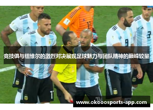 竞技俱与纽维尔的激烈对决展现足球魅力与团队精神的巅峰较量