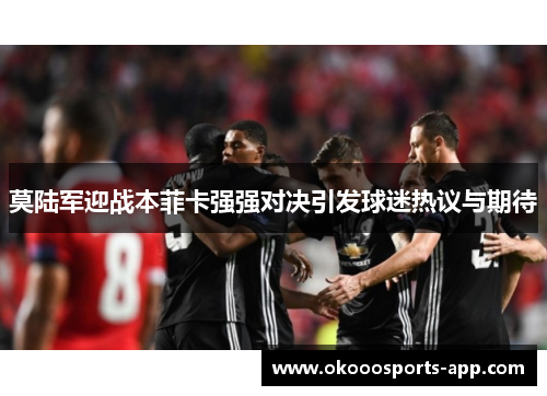 莫陆军迎战本菲卡强强对决引发球迷热议与期待