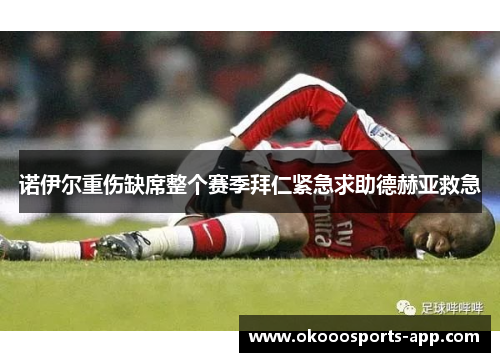 诺伊尔重伤缺席整个赛季拜仁紧急求助德赫亚救急